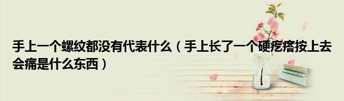 手上一個螺紋都沒有代表什么（手上長了一個硬疙瘩按上去會痛是什么東西）