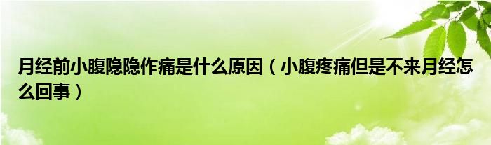 月經(jīng)前小腹隱隱作痛是什么原因(小腹疼痛但是不來月經(jīng)怎么回事)