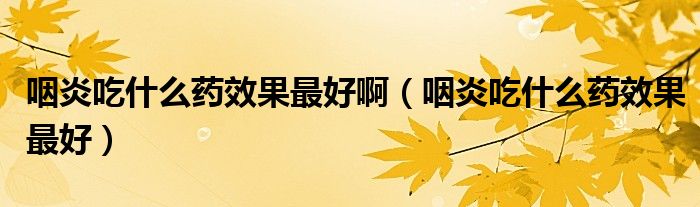 咽炎吃什么藥效果最好?。ㄑ恃壮允裁此幮Ч詈茫?class='thumb lazy' /></a>
		    <header>
		<h2><a  href=