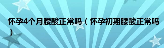 懷孕4個月腰酸正常嗎（懷孕初期腰酸正常嗎）