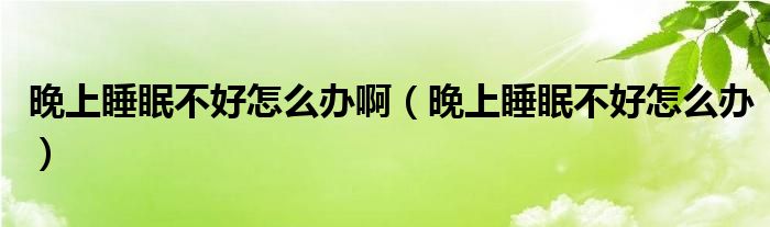 晚上睡眠不好怎么辦?。ㄍ砩纤卟缓迷趺崔k）