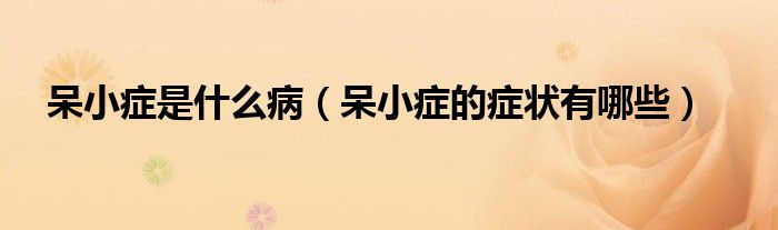 呆小癥是什么?。ù粜“Y的癥狀有哪些）