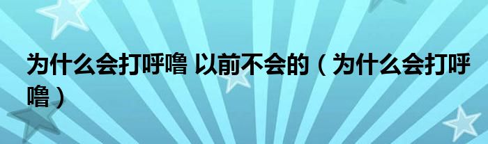 為什么會打呼嚕 以前不會的（為什么會打呼嚕）