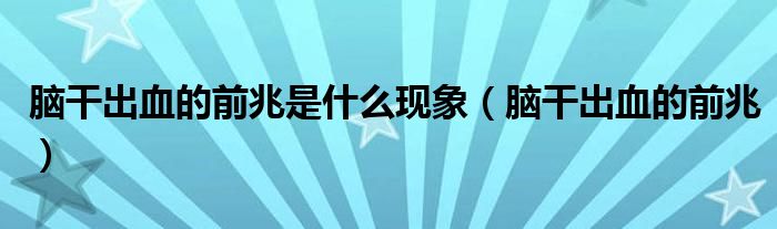 腦干出血的前兆是什么現(xiàn)象(腦干出血的前兆)