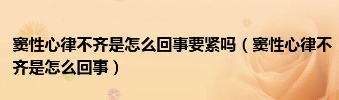 竇性心律不齊是怎么回事要緊嗎（竇性心律不齊是怎么回事）
