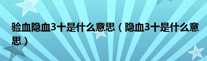 驗(yàn)血隱血3十是什么意思(隱血3十是什么意思)