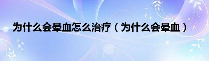 為什么會暈血怎么治療(為什么會暈血)