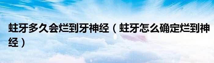 蛀牙多久會爛到牙神經(jīng)(蛀牙怎么確定爛到神經(jīng))