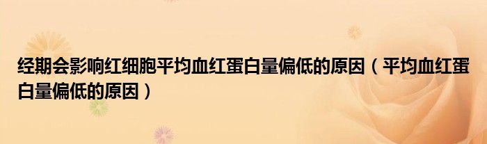 經(jīng)期會影響紅細胞平均血紅蛋白量偏低的原因（平均血紅蛋白量偏低的原因）