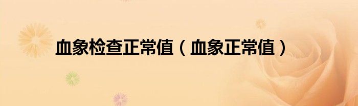 血象檢查正常值(血象正常值)