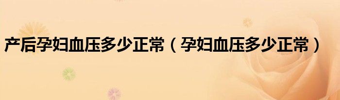 產后孕婦血壓多少正常（孕婦血壓多少正常）