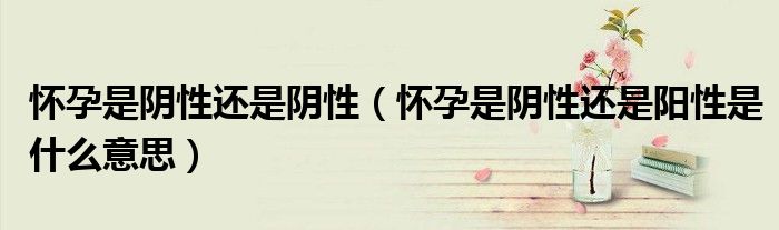 懷孕是陰性還是陰性(懷孕是陰性還是陽性是什么意思)