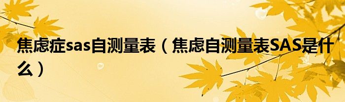 焦慮癥sas自測量表（焦慮自測量表SAS是什么）
