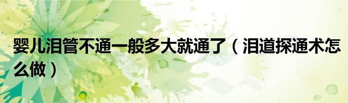 嬰兒淚管不通一般多大就通了(淚道探通術(shù)怎么做)