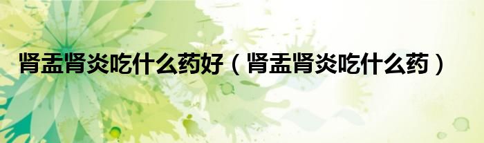 腎盂腎炎吃什么藥好（腎盂腎炎吃什么藥）