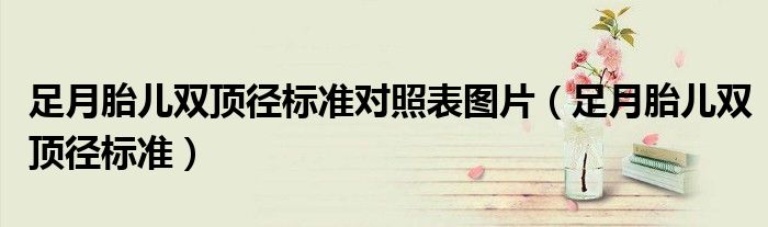 足月胎兒雙頂徑標(biāo)準(zhǔn)對(duì)照表圖片（足月胎兒雙頂徑標(biāo)準(zhǔn)）