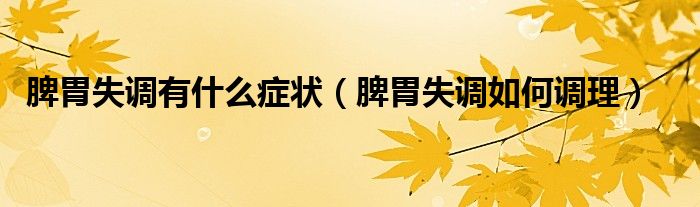 脾胃失調(diào)有什么癥狀(脾胃失調(diào)如何調(diào)理)