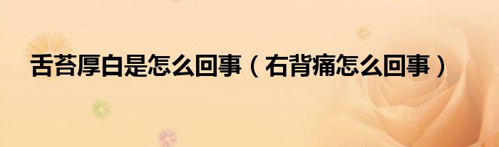 舌苔厚白是怎么回事(右背痛怎么回事)