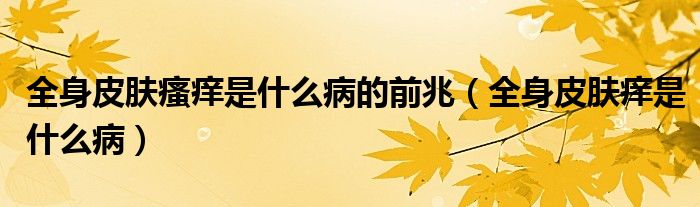 全身皮膚瘙癢是什么病的前兆（全身皮膚癢是什么?。? /></span>
		<span id=