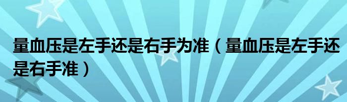 量血壓是左手還是右手為準(zhǔn)(量血壓是左手還是右手準(zhǔn))