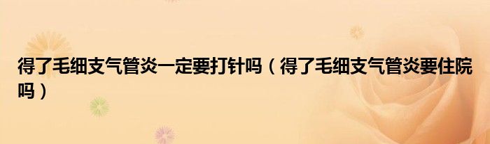 得了毛細(xì)支氣管炎一定要打針嗎（得了毛細(xì)支氣管炎要住院?jiǎn)幔? /></span>
		<span id=