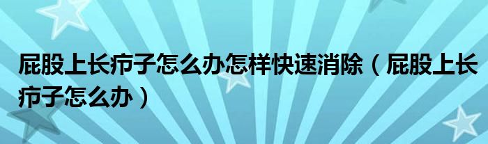 屁股上長(zhǎng)癤子怎么辦怎樣快速消除(屁股上長(zhǎng)癤子怎么辦)