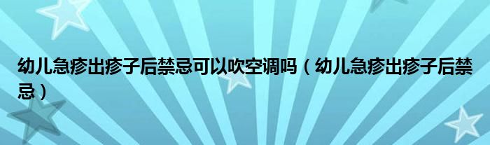 幼兒急疹出疹子后禁忌可以吹空調(diào)嗎(幼兒急疹出疹子后禁忌)