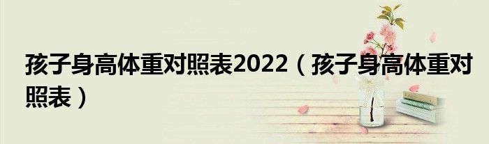 孩子身高體重對照表2022（孩子身高體重對照表）