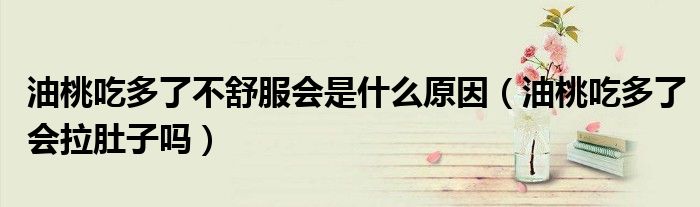 油桃吃多了不舒服會(huì)是什么原因（油桃吃多了會(huì)拉肚子嗎）