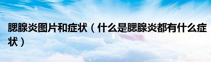 腮腺炎圖片和癥狀（什么是腮腺炎都有什么癥狀）