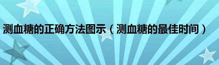 測血糖的正確方法圖示(測血糖的最佳時(shí)間)