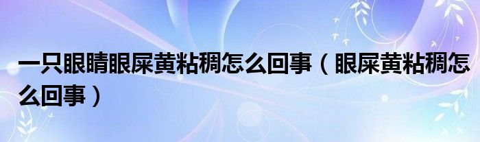 一只眼睛眼屎黃粘稠怎么回事(眼屎黃粘稠怎么回事)