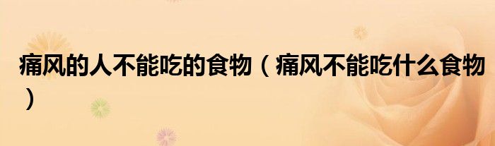 痛風(fēng)的人不能吃的食物(痛風(fēng)不能吃什么食物)
