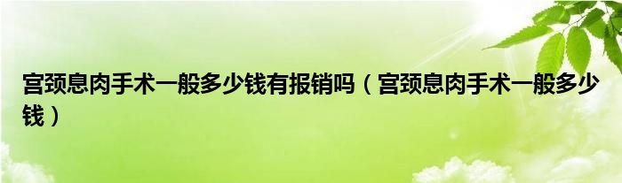 宮頸息肉手術(shù)一般多少錢有報銷嗎（宮頸息肉手術(shù)一般多少錢）