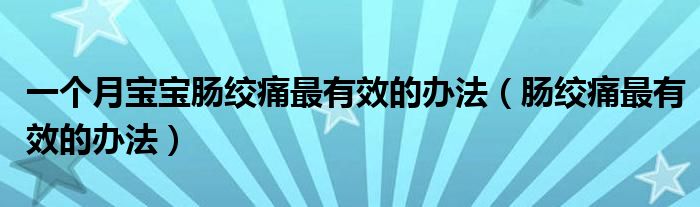 一個(gè)月寶寶腸絞痛最有效的辦法(腸絞痛最有效的辦法)