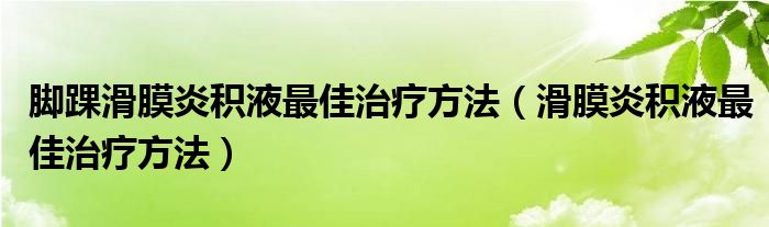 腳踝滑膜炎積液最佳治療方法（滑膜炎積液最佳治療方法）