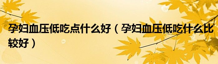 孕婦血壓低吃點(diǎn)什么好(孕婦血壓低吃什么比較好)