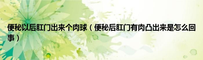 便秘以后肛門出來(lái)個(gè)肉球（便秘后肛門有肉凸出來(lái)是怎么回事）