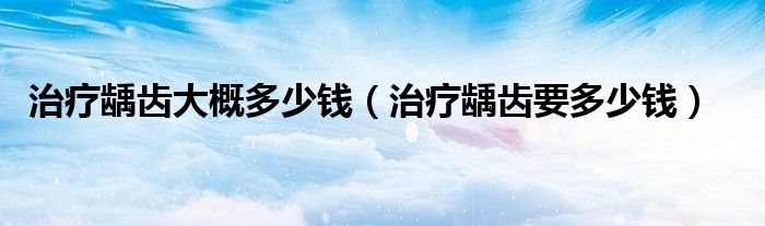 治療齲齒大概多少錢（治療齲齒要多少錢）