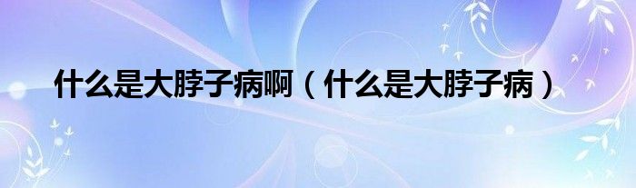 什么是大脖子病?。ㄊ裁词谴蟛弊硬。?class='thumb lazy' /></a>
		    <header>
		<h2><a  href=