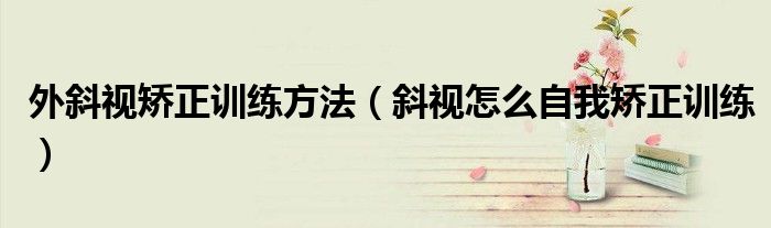 外斜視矯正訓練方法（斜視怎么自我矯正訓練）