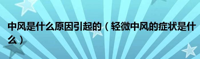 中風(fēng)是什么原因引起的（輕微中風(fēng)的癥狀是什么）