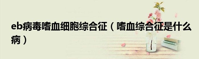 eb病毒嗜血細(xì)胞綜合征（嗜血綜合征是什么?。?class='thumb lazy' /></a>
		    <header>
		<h2><a  href=