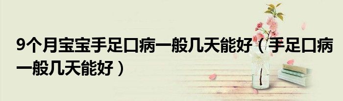 9個(gè)月寶寶手足口病一般幾天能好(手足口病一般幾天能好)