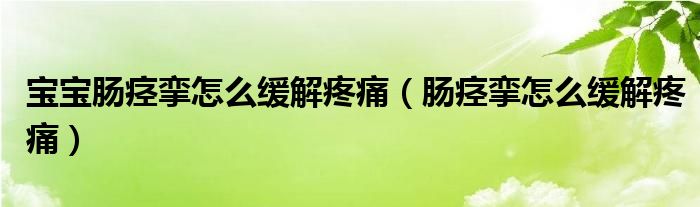 寶寶腸痙攣怎么緩解疼痛（腸痙攣怎么緩解疼痛）
