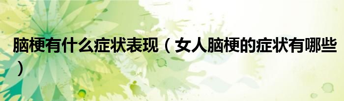 腦梗有什么癥狀表現(xiàn)(女人腦梗的癥狀有哪些)
