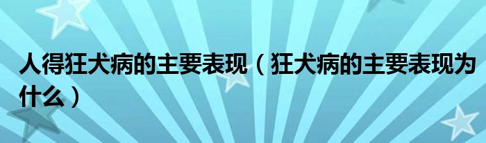 人得狂犬病的主要表現(xiàn)(狂犬病的主要表現(xiàn)為什么)