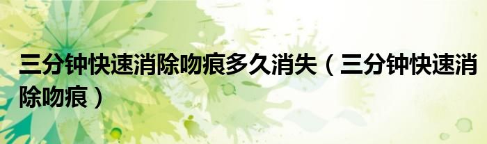 三分鐘快速消除吻痕多久消失（三分鐘快速消除吻痕）