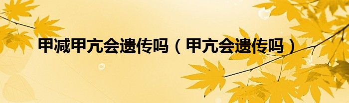 甲減甲亢會(huì)遺傳嗎(甲亢會(huì)遺傳嗎)