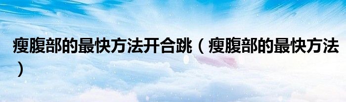 瘦腹部的最快方法開(kāi)合跳（瘦腹部的最快方法）
